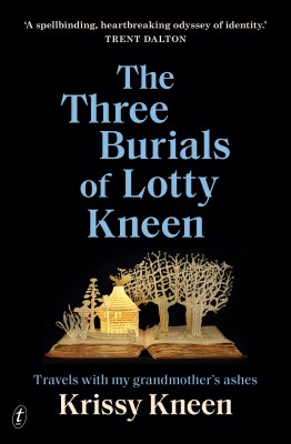 The Three Burials of Lotty Kneen Travels with my grandmothers ashes by Krissy Kneen 
