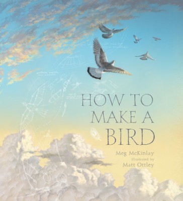 How to Make a Bird by Meg McKinlay illustrated by Matt Ottley (Walker Books Australia) How to Make a Bird by Meg McKinlay illustrated by Matt Ottley Walker Books Australia