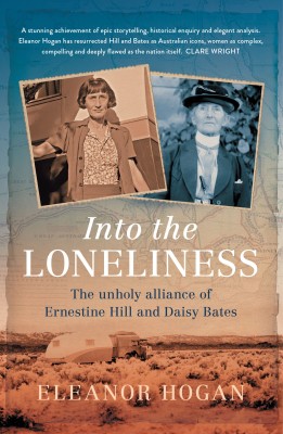 Into the Loneliness: The unholy alliance of Ernestine Hill and Daisy Bates by Eleanor Hogan (Newsouth Books) Into the Loneliness The unholy alliance of Ernestine Hill and Daisy Bates by Eleanor Hogan Newsouth Books