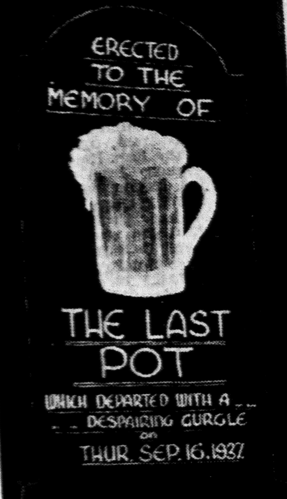 Black and white picture of a chalkboard sign with a drawing of a full beer mug. Above and below the mug reads: 'ERECTED TO THE MEMORY OF THE LAST POT - WHICH DEPARTED WITH A DESPAIRING GURGLE ON THUR. SEP. 16. 1937